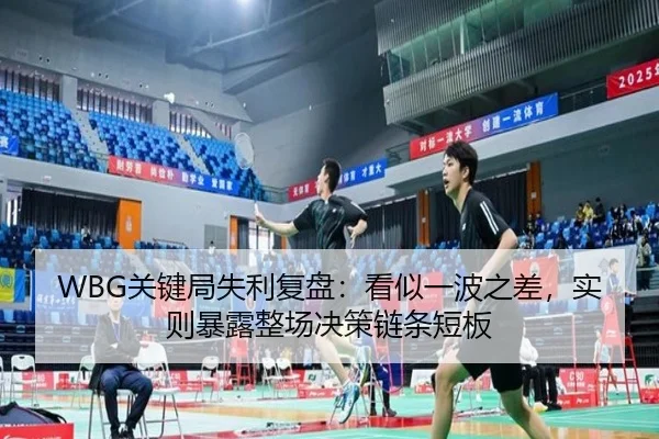 WBG关键局失利复盘：看似一波之差，实则暴露整场决策链条短板